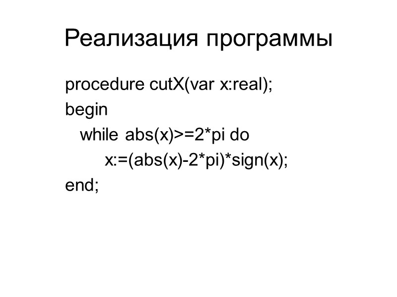 Реализация программы procedure cutX(var x:real); begin  while abs(x)>=2*pi do   x:=(abs(x)-2*pi)*sign(x); end;